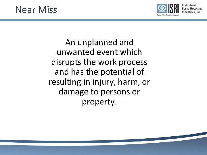 Near Miss An unplanned and unwanted event which disrupts the work process and has Near Miss An unplanned and unwanted event which disrupts the work process and has