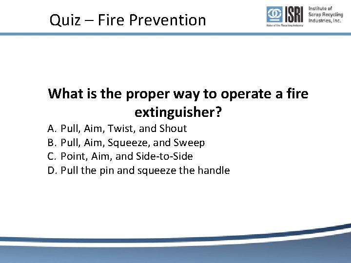 Quiz – Fire Prevention What is the proper way to operate a fire extinguisher? Quiz – Fire Prevention What is the proper way to operate a fire extinguisher?