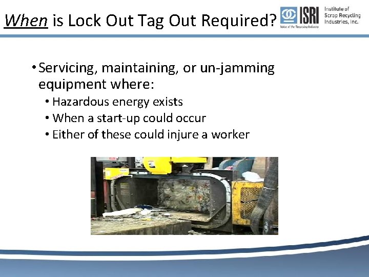 When is Lock Out Tag Out Required? • Servicing, maintaining, or un-jamming equipment where: When is Lock Out Tag Out Required? • Servicing, maintaining, or un-jamming equipment where: