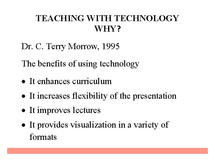 TEACHING WITH TECHNOLOGY WHY? Dr. C. Terry Morrow, 1995 The benefits of using technology