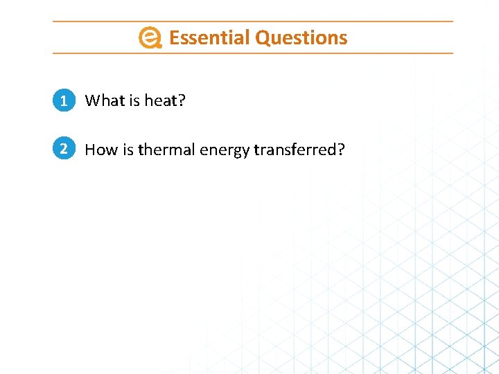 Essential Questions 1 What is heat? 2 How is thermal energy transferred? Essential Questions 1 What is heat? 2 How is thermal energy transferred?