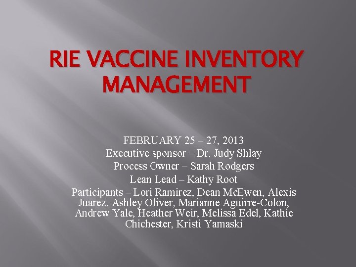 RIE VACCINE INVENTORY MANAGEMENT FEBRUARY 25 – 27, 2013 Executive sponsor – Dr. Judy