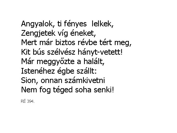 Angyalok, ti fényes lelkek, Zengjetek víg éneket, Mert már biztos révbe tért meg, Kit