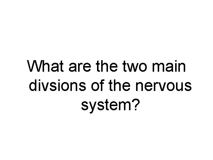 What are the two main divsions of the nervous system? 
