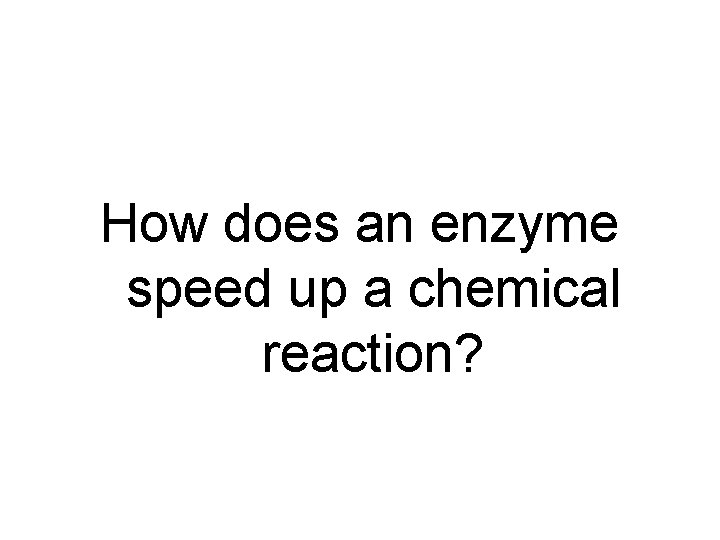 How does an enzyme speed up a chemical reaction? 
