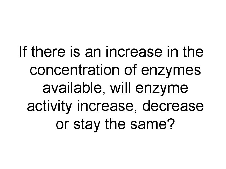 If there is an increase in the concentration of enzymes available, will enzyme activity