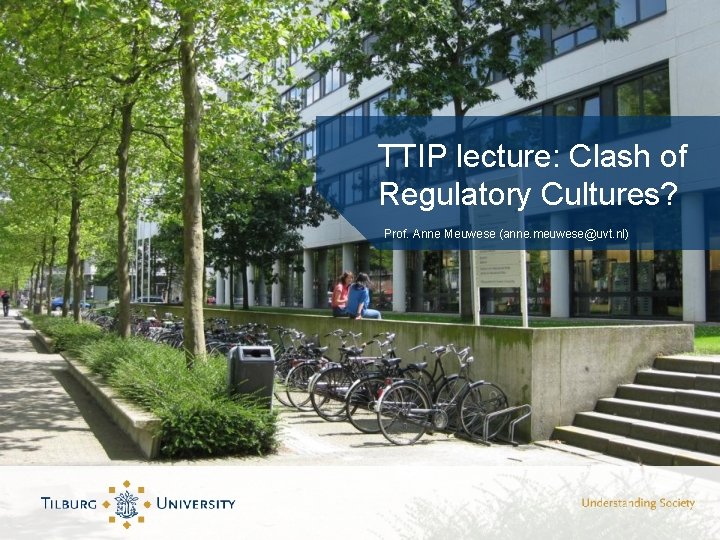 TTIP lecture: Clash of Regulatory Cultures? Prof. Anne Meuwese (anne. meuwese@uvt. nl) 