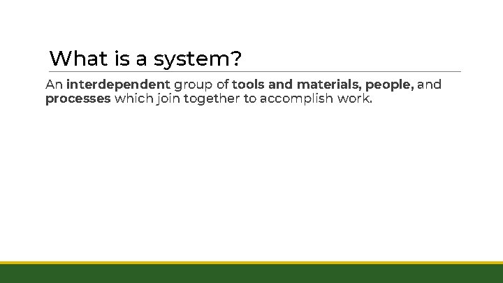 What is a system? An interdependent group of tools and materials, people, and processes