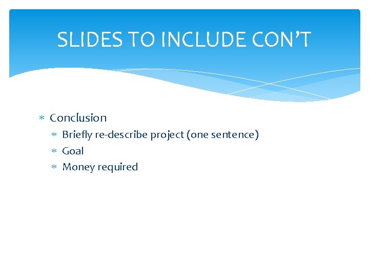 SLIDES TO INCLUDE CON’T Conclusion Briefly re-describe project (one sentence) Goal Money required 