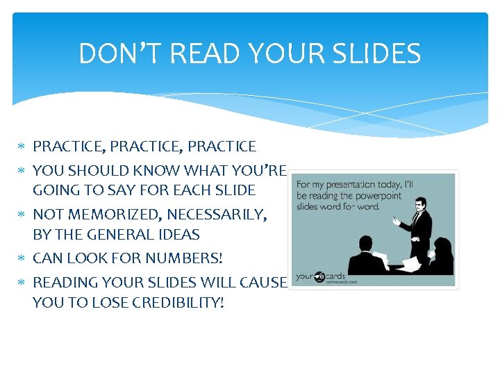 DON’T READ YOUR SLIDES PRACTICE, PRACTICE YOU SHOULD KNOW WHAT YOU’RE GOING TO SAY