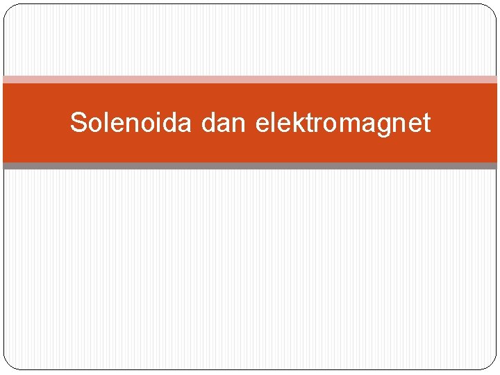 Solenoida dan elektromagnet 