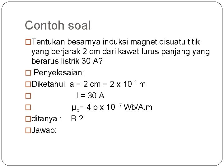 Contoh soal �Tentukan besarnya induksi magnet disuatu titik yang berjarak 2 cm dari kawat