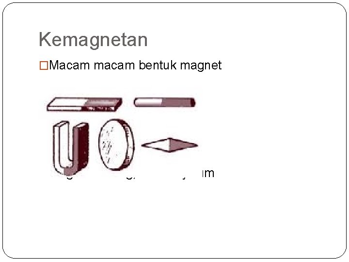 Kemagnetan �Macam macam bentuk magnet �Magnet batang, U bulat jarum 