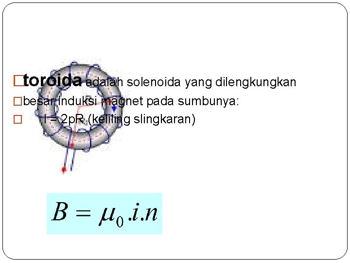 �toroida adalah solenoida yang dilengkungkan �besar induksi magnet pada sumbunya: � l = 2