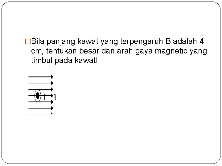 �Bila panjang kawat yang terpengaruh B adalah 4 cm, tentukan besar dan arah gaya