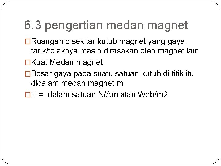 6. 3 pengertian medan magnet �Ruangan disekitar kutub magnet yang gaya tarik/tolaknya masih dirasakan