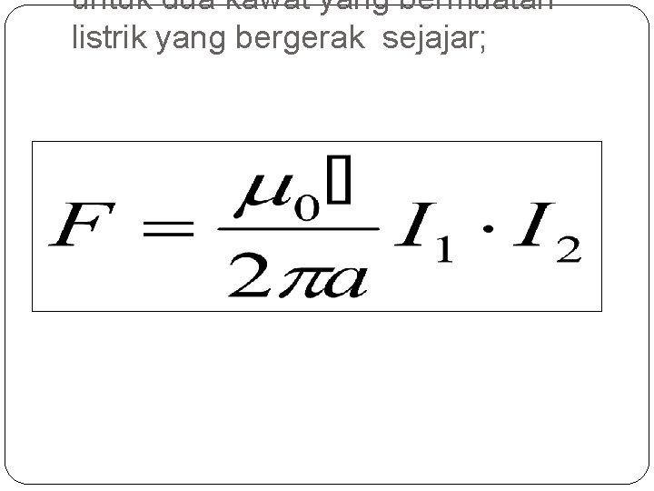 untuk dua kawat yang bermuatan listrik yang bergerak sejajar; 