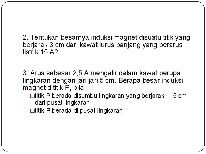 2. Tentukan besarnya induksi magnet disuatu titik yang berjarak 3 cm dari kawat lurus