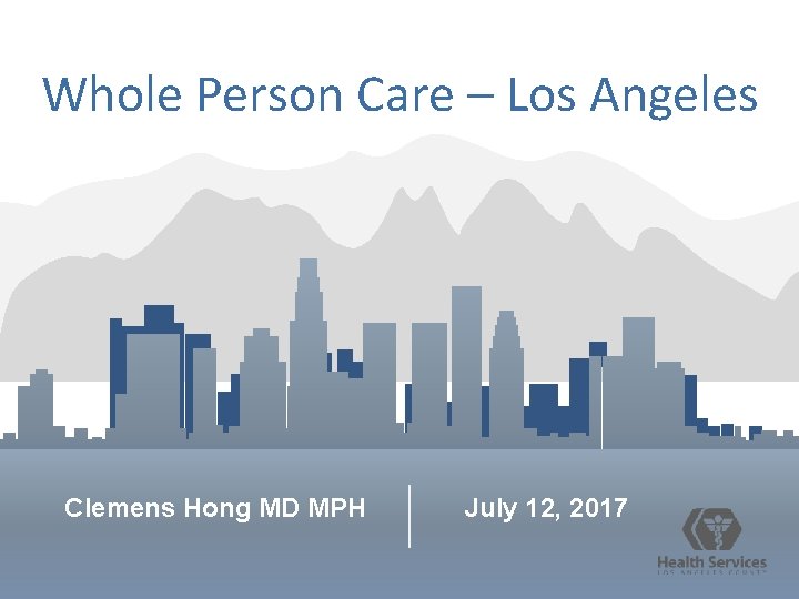 Whole Person Care – Los Angeles Clemens Hong MD MPH July 12, 2017 