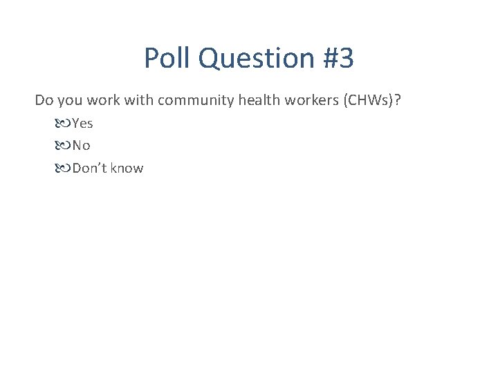 Poll Question #3 Do you work with community health workers (CHWs)? Yes No Don’t
