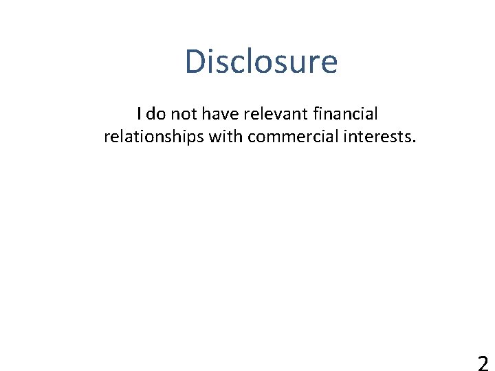 Disclosure I do not have relevant financial relationships with commercial interests. 