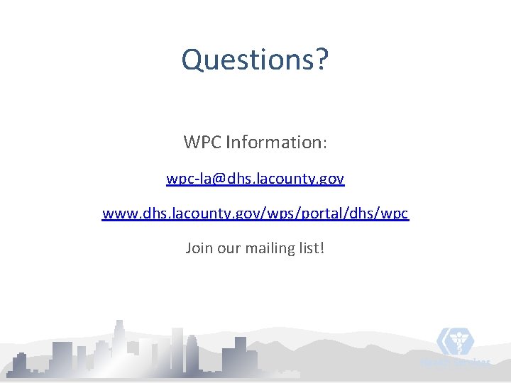 Questions? WPC Information: wpc-la@dhs. lacounty. gov www. dhs. lacounty. gov/wps/portal/dhs/wpc Join our mailing list!