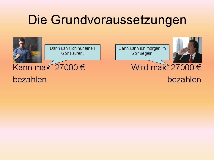 Die Grundvoraussetzungen Dann kann ich nur einen Golf kaufen. Kann max. 27000 € bezahlen.