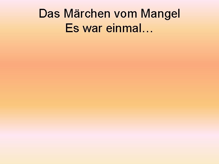 Das Märchen vom Mangel Es war einmal… 