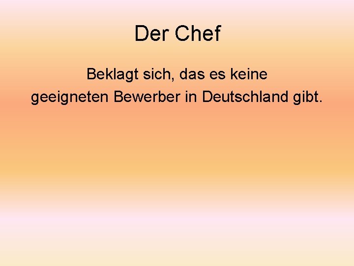 Der Chef Beklagt sich, das es keine geeigneten Bewerber in Deutschland gibt. 