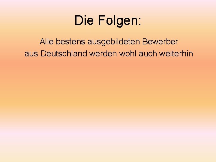 Die Folgen: Alle bestens ausgebildeten Bewerber aus Deutschland werden wohl auch weiterhin 