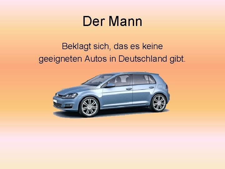 Der Mann Beklagt sich, das es keine geeigneten Autos in Deutschland gibt. 