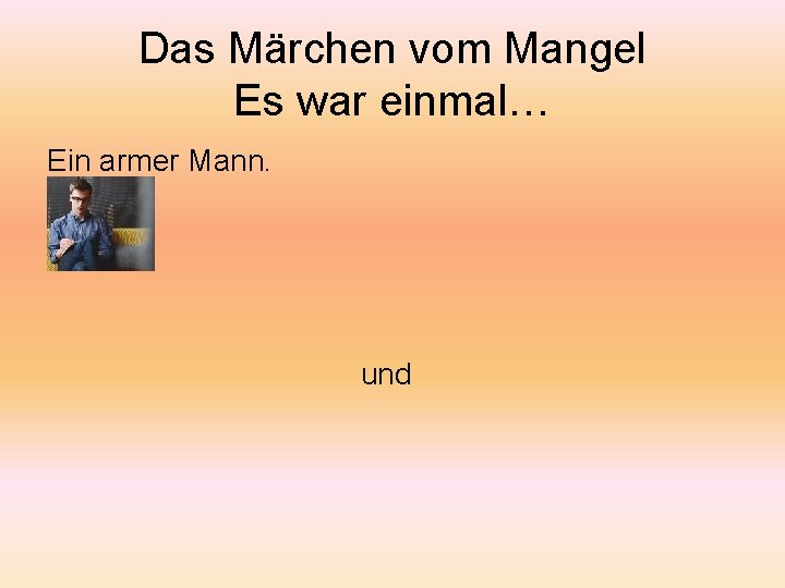 Das Märchen vom Mangel Es war einmal… Ein armer Mann. und 