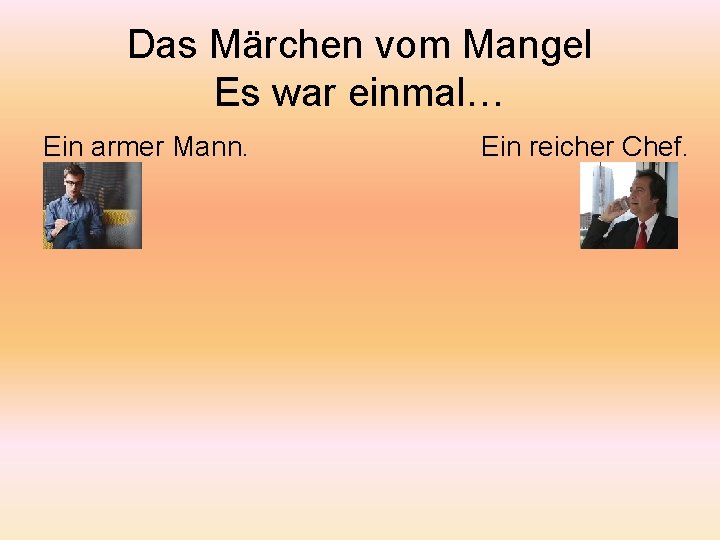 Das Märchen vom Mangel Es war einmal… Ein armer Mann. Ein reicher Chef. 