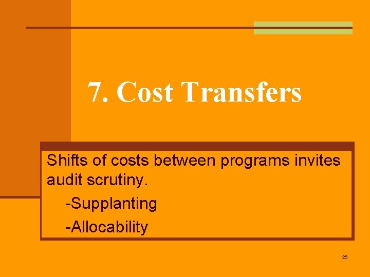 7. Cost Transfers Shifts of costs between programs invites audit scrutiny. -Supplanting -Allocability 26