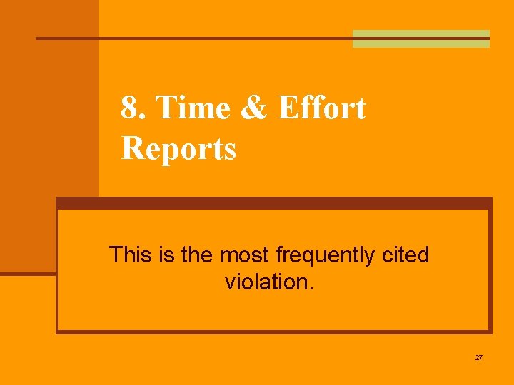 8. Time & Effort Reports This is the most frequently cited violation. 27 