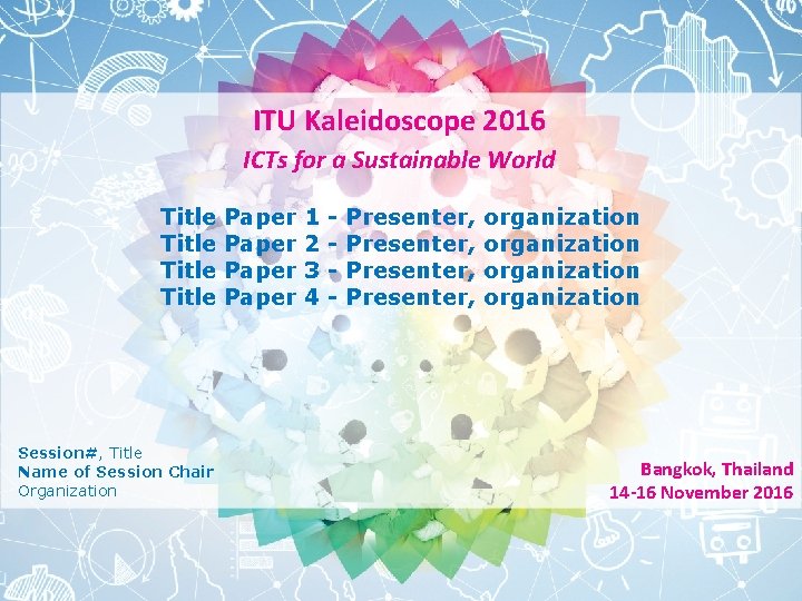 ITU Kaleidoscope 2016 ICTs for a Sustainable World Title Session#, Title Name of Session