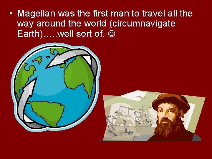  • Magellan was the first man to travel all the way around the