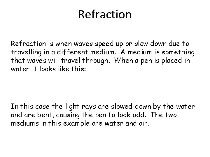 Refraction is when waves speed up or slow down due to travelling in a