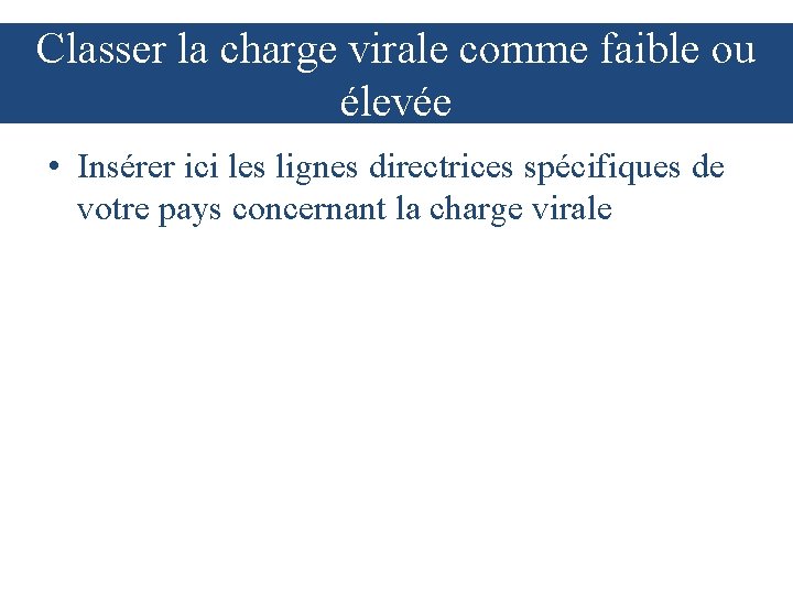 Classer la charge virale comme faible ou élevée • Insérer ici les lignes directrices