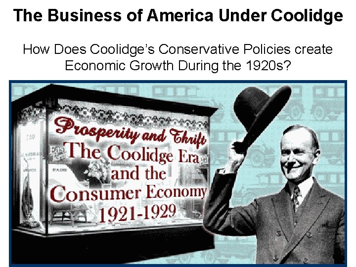 The Business of America Under Coolidge How Does Coolidge’s Conservative Policies create Economic Growth