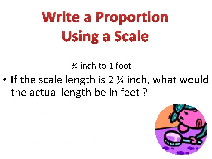 Write a Proportion Using a Scale ¾ inch to 1 foot • If the