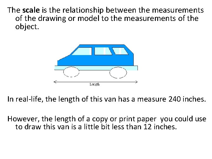 The scale is the relationship between the measurements of the drawing or model to