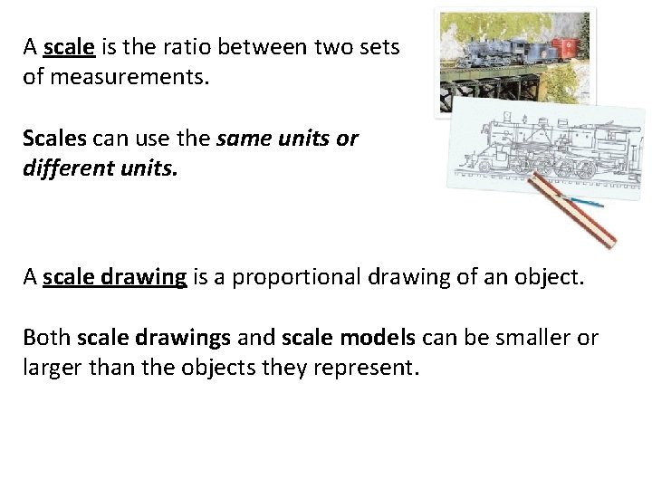 A scale is the ratio between two sets of measurements. Scales can use the