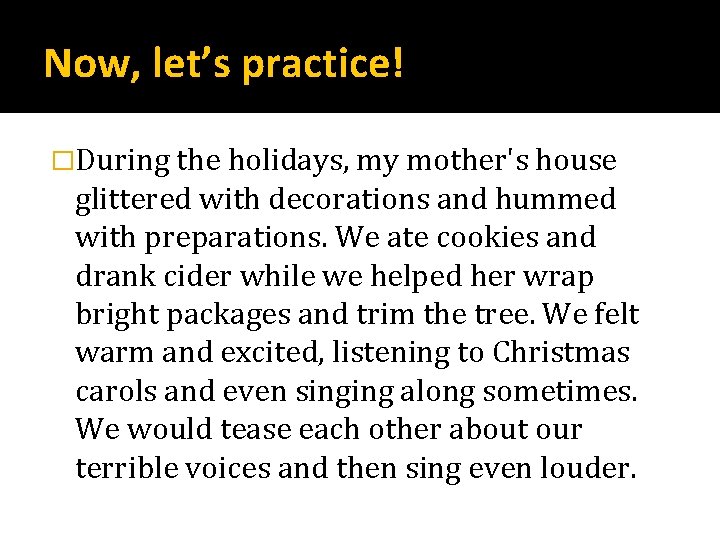 Now, let’s practice! �During the holidays, my mother's house glittered with decorations and hummed