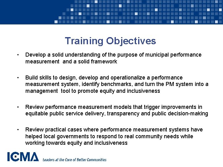 Training Objectives • Develop a solid understanding of the purpose of municipal performance measurement
