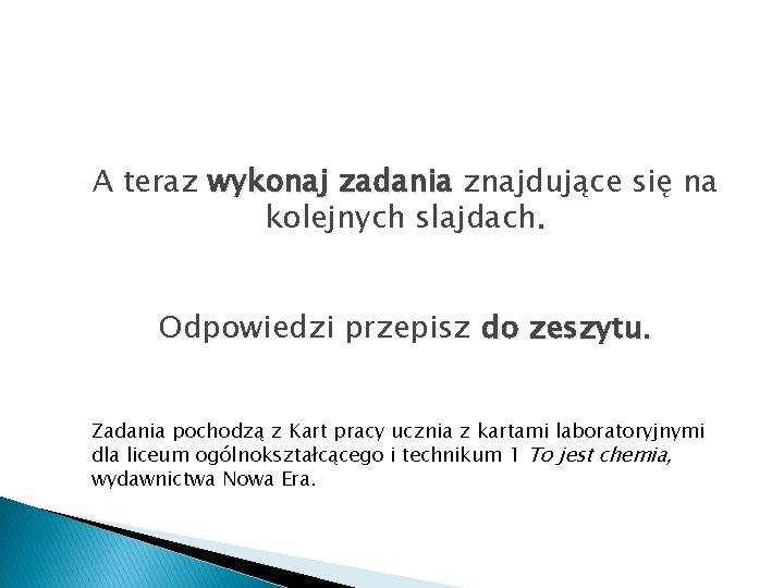 A teraz wykonaj zadania znajdujące się na kolejnych slajdach. Odpowiedzi przepisz do zeszytu. Zadania