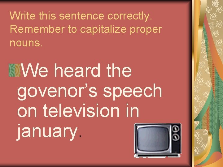 Write this sentence correctly. Remember to capitalize proper nouns. We heard the govenor’s speech