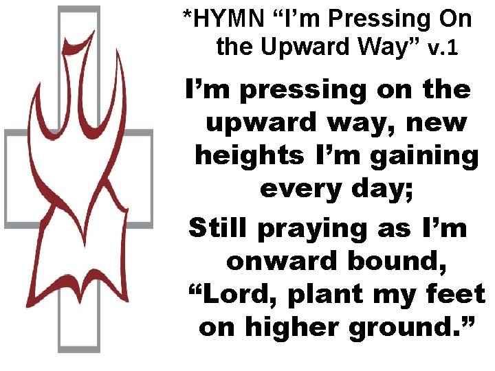 *HYMN “I’m Pressing On the Upward Way” v. 1 I’m pressing on the upward