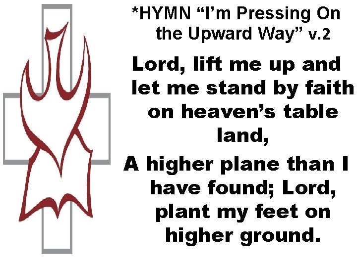 *HYMN “I’m Pressing On the Upward Way” v. 2 Lord, lift me up and
