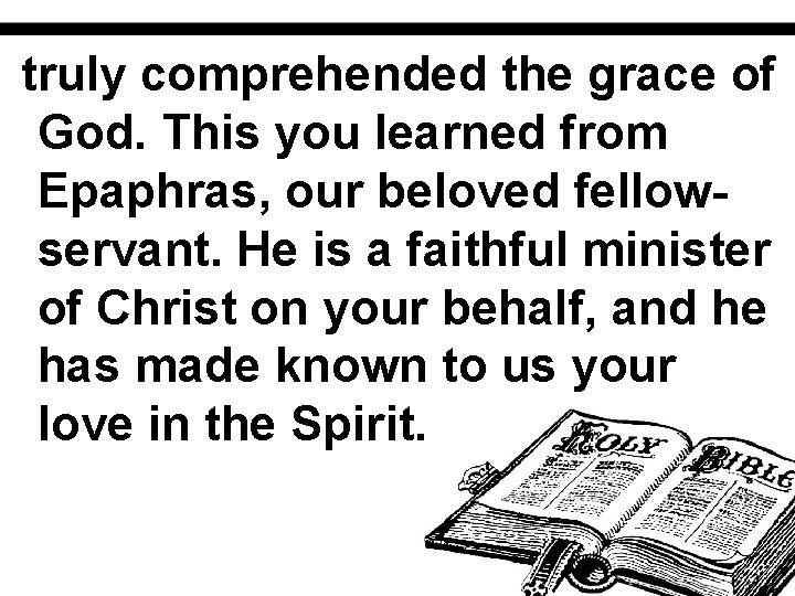 truly comprehended the grace of God. This you learned from Epaphras, our beloved fellowservant.